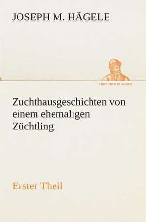 Zuchthausgeschichten Von Einem Ehemaligen Zuchtling Erster Theil: Der Tragodie Zweiter Teil de Joseph M. Hägele