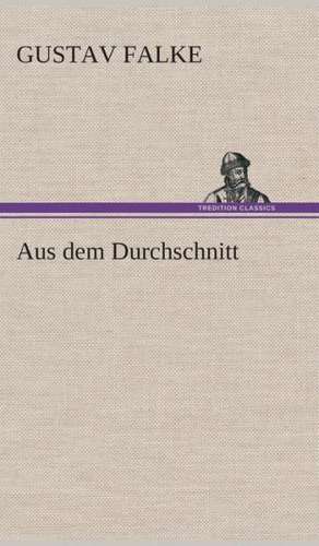 Aus Dem Durchschnitt: Der Tragodie Zweiter Teil de Gustav Falke