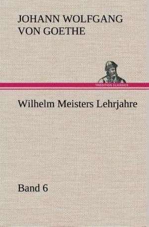 Wilhelm Meisters Lehrjahre - Band 6 de Johann Wolfgang von Goethe