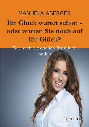 Ihr Gluck Wartet Schon - Oder Warten Sie Noch Auf Ihr Gluck?: Manipulation de Manuela Aberger