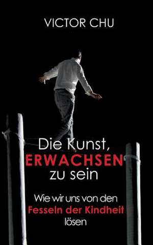 Die Kunst, Erwachsen Zu Sein: Glamour Und Korruption de Dr. Victor Chu