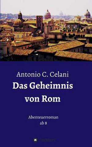 Das Geheimnis Von ROM: Glamour Und Korruption de Antonio C. Celani