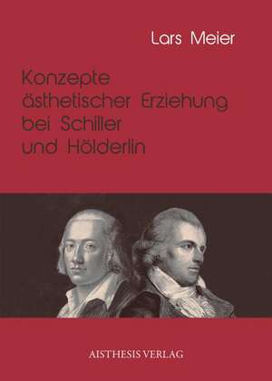 Konzepte ästhetischer Erziehung bei Schiller und Hölderlin de Lars Meier