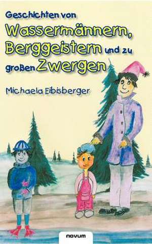 Geschichten Von Wasserm Nnern, Berggeistern Und Zu Gro En Zwergen: Vollstandige Ausgabe Mit Uber 100 Illustrationen de Michaela Eibisberger