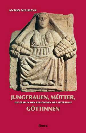 Jungfrauen, Mütter, Göttinnen de Anton Neumayr