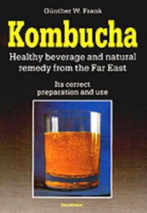 Kombucha - Healthy beverage and natural remedy from the Far East de Günther W Frank