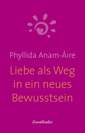 Liebe als Weg in ein neues Bewusstsein de Phyllida Anam-Áire