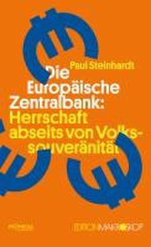 Die Europäische Zentralbank: Herrschaft abseits von Volkssouveränität de Paul Steinhardt