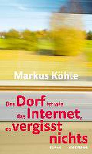 Das Dorf ist wie das Internet, es vergisst nichts de Markus Köhle