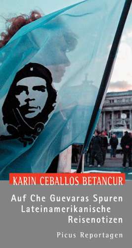 Auf Che Guevaras Spuren de Karin Ceballos Betancur