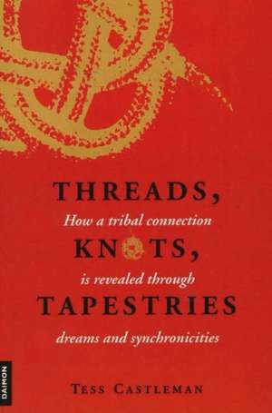 Threads, Knots, Tapestries: How a Tribal Connection is Revealed Through Dreams & Synchronicities de Tess Castleman