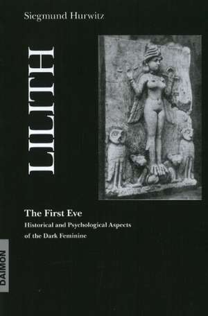 Lilith - The First Eve: Historical & Psychological Aspects of the Dark Feminine de Dr Siegmund Hurwitz