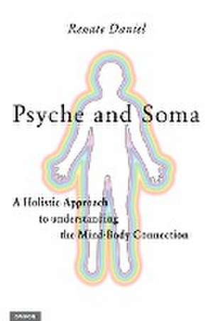 Psyche and Soma: A Holistic Approach to understanding the Mind-Body Connection de Renate Daniel