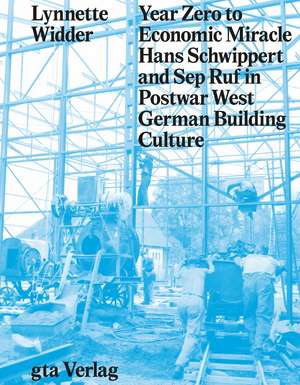 Year Zero to Economic Miracle: Hans Schwippert and Sep Ruf in Postwar West German Building Culture de Lynnette Widder