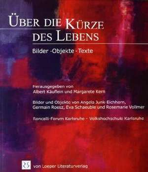 Über die Kürze des Lebens: Bilder - Objekte - Texte de Albert Käuflein