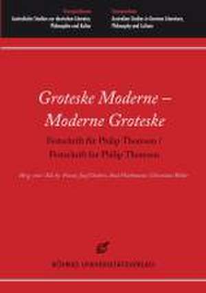 Groteske Moderne - Moderne Groteske. Festschrift für Philip Thomson / Festschrift for Philip Thomson de Franz-Josef Deiters