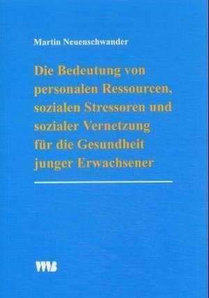 Die Bedeutung von personalen Ressourcen, sozialen Stressoren und sozialer Vernetzung für die Gesundheit junger Erwachsener de Martin Neuenschwander