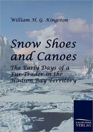 Snow Shoes and Canoes de William H. G. Kingston