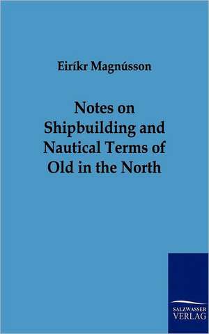 Notes on Shipbuilding and Nautical Terms of Old in the North de Eirikr Magnusson