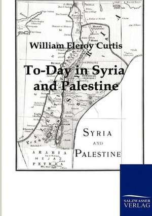 To-Day in Syria and Palestine de William Eleroy Curtis