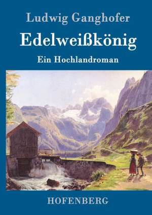 Edelweißkönig de Ludwig Ganghofer