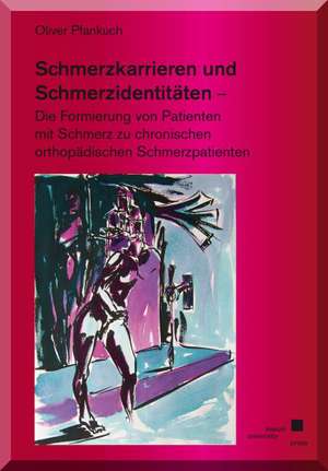 Schmerzkarrieren und Schmerzidentitäten - Die Formierung von Patienten mit Schmerz zu chronischen orthopädischen Schmerzpatienten de Oliver Pfankuch