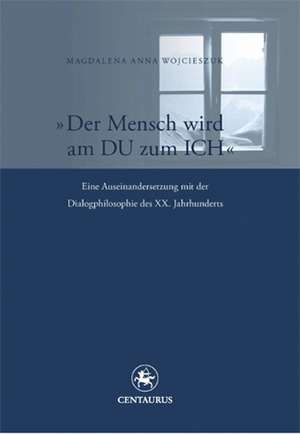 Der Mensch wird am Du zum Ich: Eine Auseinandersetzung mit der Dialogphilosophie des XX. Jahrhunderts de Magdalena Wojcieszuk