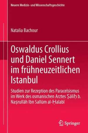 Oswaldus Crollius und Daniel Sennert im frühneuzeitlichen Istanbul: Studien zur Rezeption des Paracelsismus im Werk des osmanischen Arztes Ṣāliḥ b. Naṣrullāh Ibn Sallūm al-Ḥalabī de Natalia Bachour