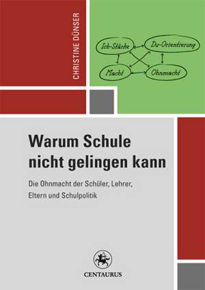 Warum Schule nicht gelingen kann: Die Ohnmacht der Schüler, Lehrer, Eltern und Schulpolitik de Christine Dünser