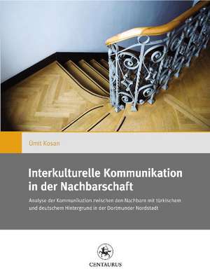 Interkulturelle Kommunikation in der Nachbarschaft: Zur Analyse der Kommunikation zwischen den Nachbarn mit türkischem und deutschem Hintergrund in der Dortmunder Nordstadt de Ümit Kosan