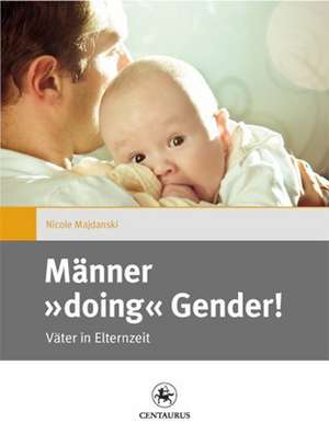 Männer "doing" Gender!: Väter in Elternzeit de Nicole Majdanski