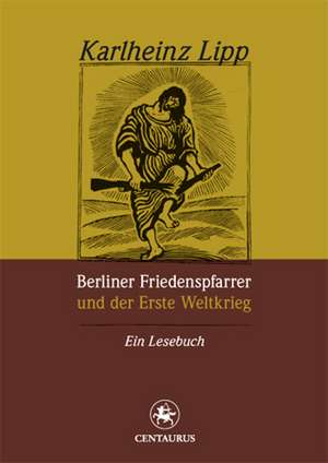 Berliner Friedenspfarrer und der Erste Weltkrieg: Ein Lesebuch de Karlheinz Lipp