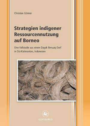 Strategien indigener Ressourcennutzung auf Borneo: Eine Fallstudie aus einem Dayak Benuaq Dorf in Ost-Kalimantan, Indonesien de Christian Gönner