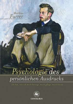 Psychologie des persönlichen Ausdrucks: Ich bin, wie ich mich bewege, mich pflege, mich kleide de Markus Furrer