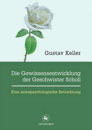 Die Gewissensentwicklung der Geschwister Scholl: Eine moralpsychologische Betrachtung de Gustav Keller