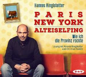 Paris - New York - Alteiselfing. Wie ich die Provinz rockte de Hannes Ringlstetter