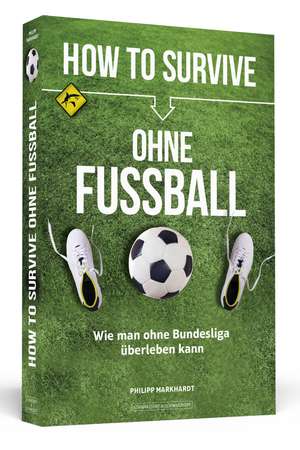 How to Survive ohne Fussball de Philipp Markhardt