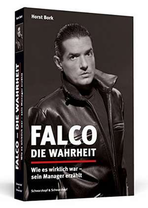 Falco – Die Wahrheit: Wie es wirklich war – sein Manager erzählt. Aktualisierte und erweiterte Neuausgabe de Horst Bork