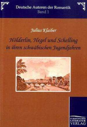 Hölderlin, Hegel und Schelling in ihren schwäbischen Jugendjahren de Julius Klaiber