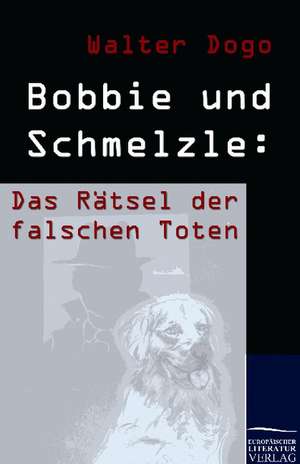 Bobbie und Schmelzle: Das Rätsel der falschen Toten de Walter Dogo