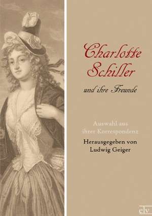 Charlotte Schiller und ihre Freunde de Ludwig (Hg. Geiger