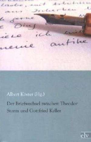 Der Briefwechsel zwischen Theodor Storm und Gottfried Keller de Albert Köster (Hg.