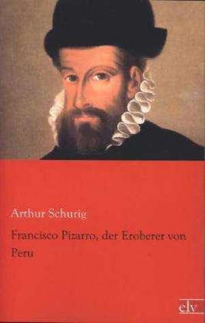 Francisco Pizarro, der Eroberer von Peru de Arthur Schurig