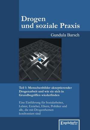 Drogen und soziale Praxis - Teil 1: Menschenbilder akzeptierender Drogenarbeit und wie sie sich in Grundbegriffen wiederfinden de Gundula Barsch