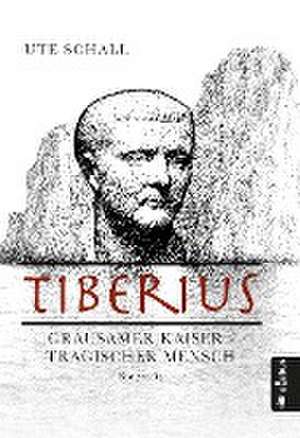 Tiberius. Grausamer Kaiser - tragischer Mensch de Ute Schall