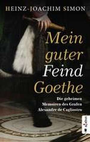 Mein guter Feind Goethe. Die geheimen Memoiren des Grafen Alexandre de Cagliostro de Heinz-Joachim Simon