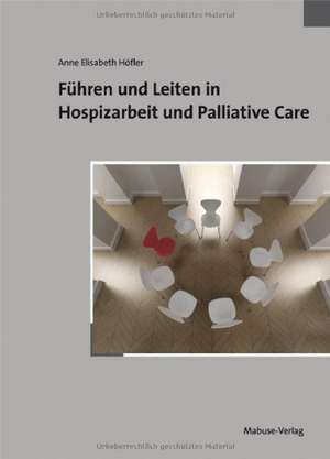 Führen und Leiten in Hospizarbeit und Palliative Care de Anne Elisabeth Höfler