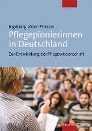 Pflegepionierinnen in Deutschland de Ingeborg Löser-Priester