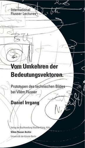 Daniel Irrgang. Vom Umkehren der Bedeutungsvektoren. Prototypen des technischen Bildes bei Vilém Flusser. International Flusser Lectures de Daniel Irrgang