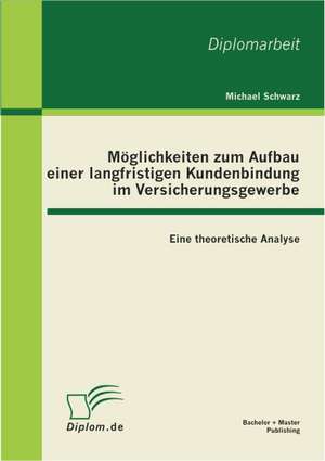 M Glichkeiten Zum Aufbau Einer Langfristigen Kundenbindung Im Versicherungsgewerbe: Eine Theoretische Analyse de Michael Schwarz